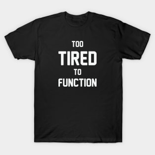 Too Tired to Function T-Shirt